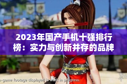 2023年国产手机十强排行榜：实力与创新并存的品牌之争