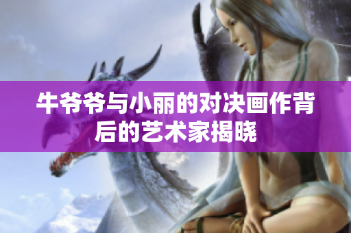 牛爷爷与小丽的对决画作背后的艺术家揭晓