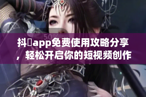抖抈app免费使用攻略分享，轻松开启你的短视频创作之旅