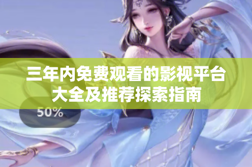 三年内免费观看的影视平台大全及推荐探索指南