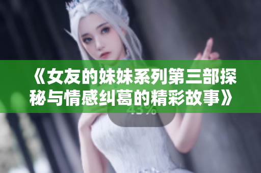 《女友的妹妹系列第三部探秘与情感纠葛的精彩故事》