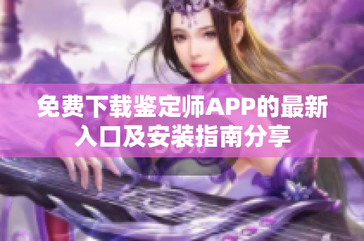 免费下载鉴定师APP的最新入口及安装指南分享