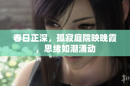 春日正深，孤寂庭院映晚霞，思绪如潮涌动
