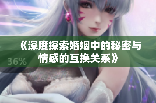 《深度探索婚姻中的秘密与情感的互换关系》