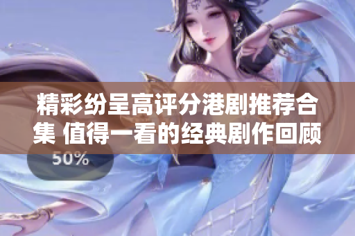 精彩纷呈高评分港剧推荐合集 值得一看的经典剧作回顾