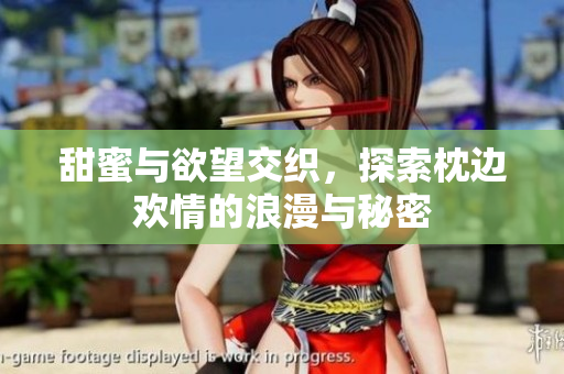 甜蜜与欲望交织，探索枕边欢情的浪漫与秘密