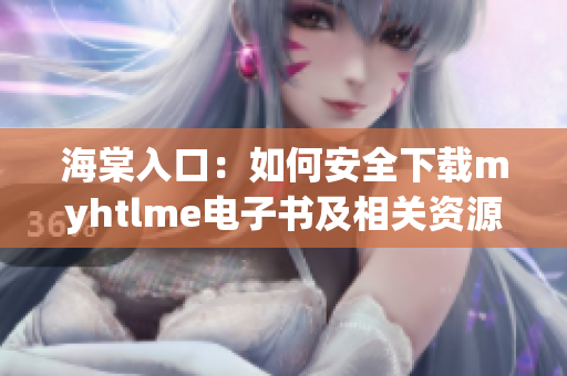 海棠入口：如何安全下载myhtlme电子书及相关资源攻略