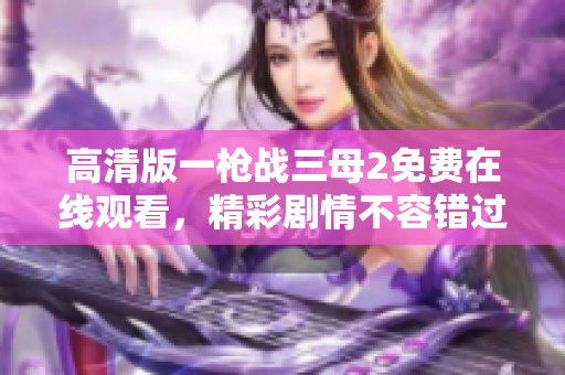 高清版一枪战三母2免费在线观看，精彩剧情不容错过