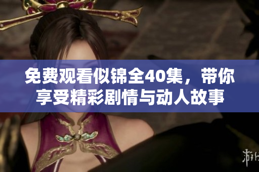 免费观看似锦全40集，带你享受精彩剧情与动人故事