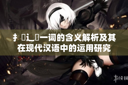 扌喿辶畐一词的含义解析及其在现代汉语中的运用研究