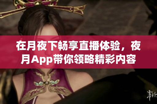 在月夜下畅享直播体验，夜月App带你领略精彩内容