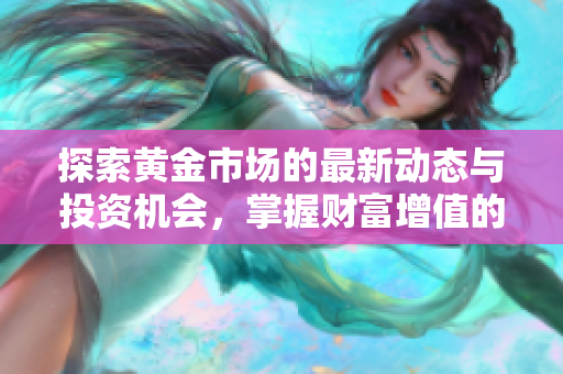 探索黄金市场的最新动态与投资机会，掌握财富增值的秘诀