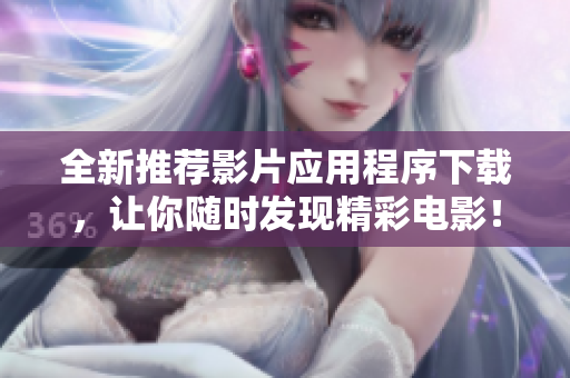 全新推荐影片应用程序下载，让你随时发现精彩电影！