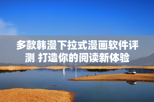 多款韩漫下拉式漫画软件评测 打造你的阅读新体验