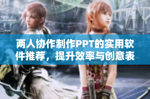 两人协作制作PPT的实用软件推荐，提升效率与创意表现