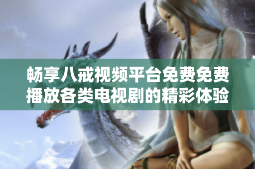 畅享八戒视频平台免费免费播放各类电视剧的精彩体验