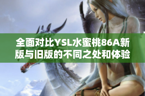全面对比YSL水蜜桃86A新版与旧版的不同之处和体验分析