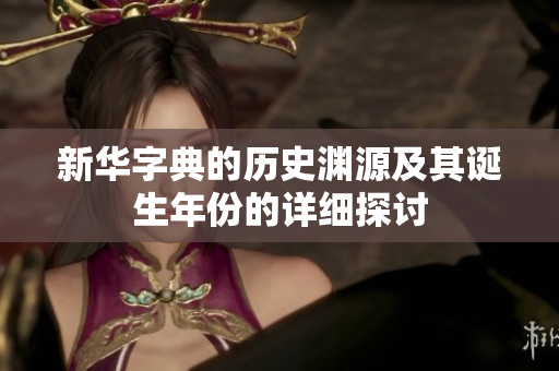 新华字典的历史渊源及其诞生年份的详细探讨