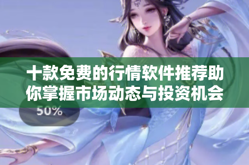 十款免费的行情软件推荐助你掌握市场动态与投资机会