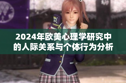 2024年欧美心理学研究中的人际关系与个体行为分析探讨