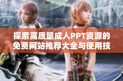 探索高质量成人PPT资源的免费网站推荐大全与使用技巧