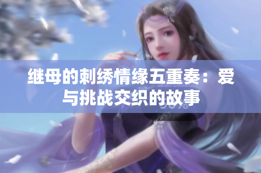 继母的刺绣情缘五重奏：爱与挑战交织的故事