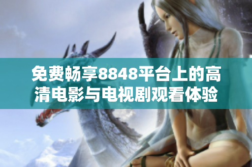 免费畅享8848平台上的高清电影与电视剧观看体验