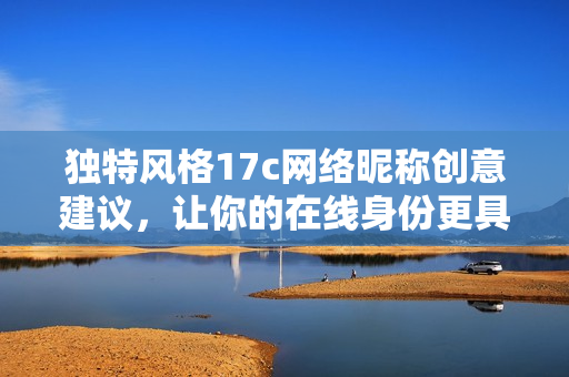 独特风格17c网络昵称创意建议，让你的在线身份更具魅力