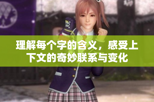 理解每个字的含义，感受上下文的奇妙联系与变化