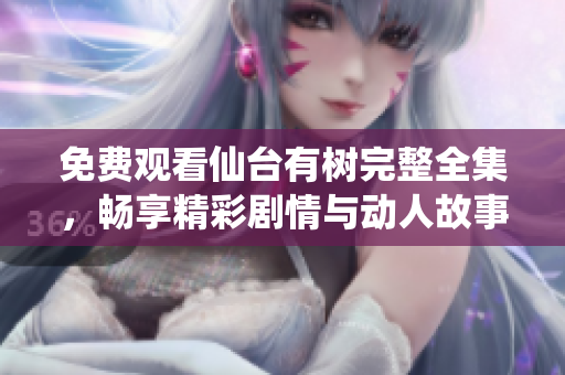 免费观看仙台有树完整全集，畅享精彩剧情与动人故事