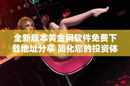 全新版本黄金网软件免费下载地址分享 简化您的投资体验