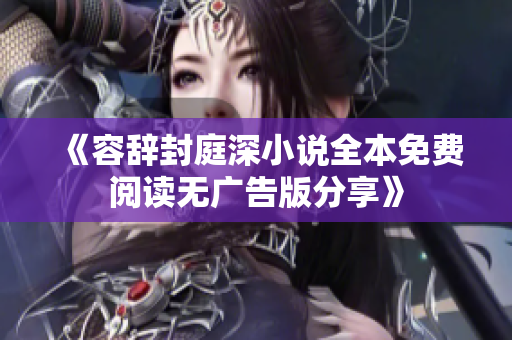 《容辞封庭深小说全本免费阅读无广告版分享》