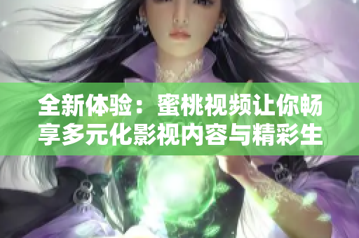 全新体验：蜜桃视频让你畅享多元化影视内容与精彩生活