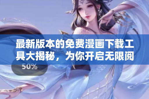 最新版本的免费漫画下载工具大揭秘，为你开启无限阅读之旅
