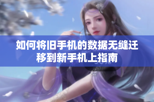 如何将旧手机的数据无缝迁移到新手机上指南
