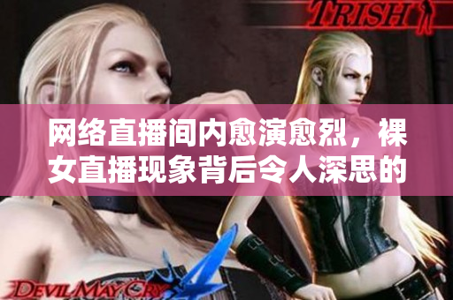 网络直播间内愈演愈烈，裸女直播现象背后令人深思的社会问题