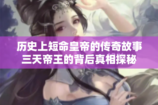 历史上短命皇帝的传奇故事三天帝王的背后真相探秘