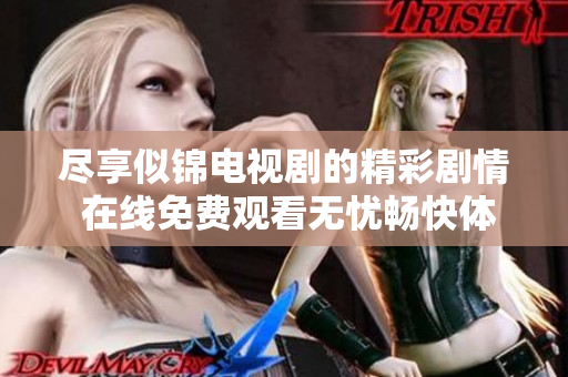 尽享似锦电视剧的精彩剧情 在线免费观看无忧畅快体验