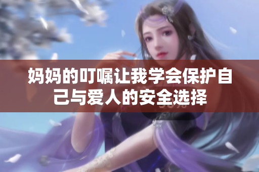 妈妈的叮嘱让我学会保护自己与爱人的安全选择