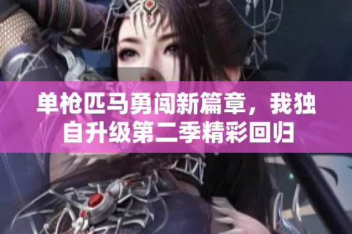 单枪匹马勇闯新篇章，我独自升级第二季精彩回归
