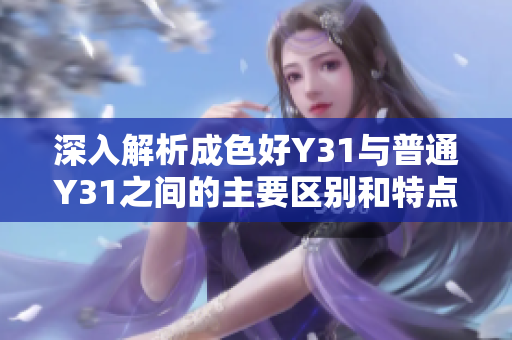 深入解析成色好Y31与普通Y31之间的主要区别和特点
