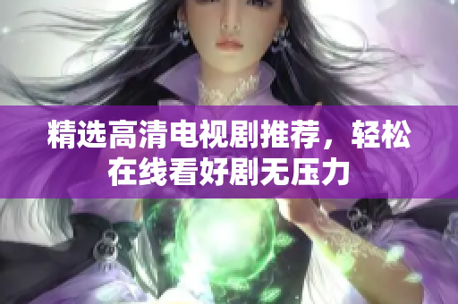 精选高清电视剧推荐，轻松在线看好剧无压力