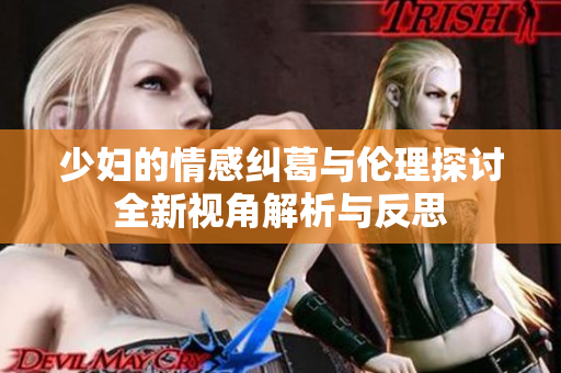 少妇的情感纠葛与伦理探讨全新视角解析与反思