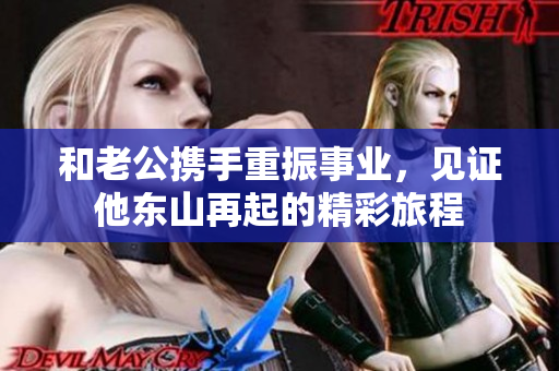 和老公携手重振事业，见证他东山再起的精彩旅程