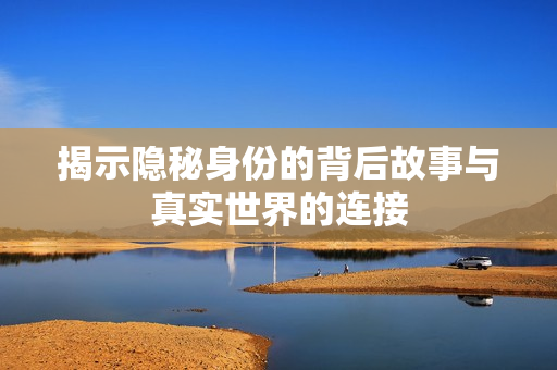 揭示隐秘身份的背后故事与真实世界的连接