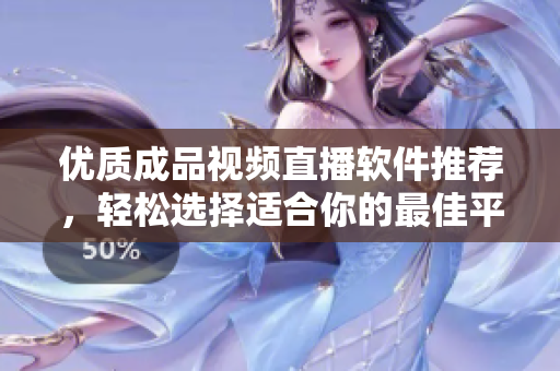 优质成品视频直播软件推荐，轻松选择适合你的最佳平台