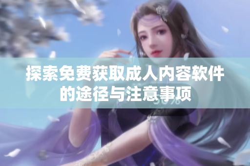 探索免费获取成人内容软件的途径与注意事项