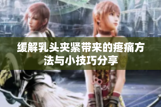 缓解乳头夹紧带来的疼痛方法与小技巧分享