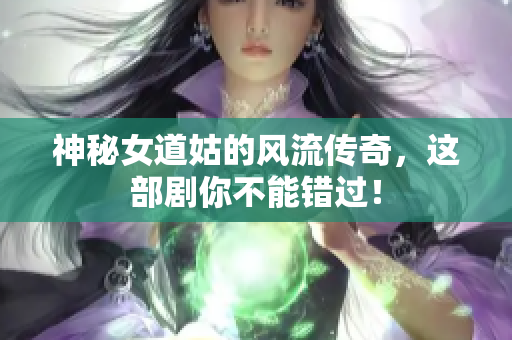 神秘女道姑的风流传奇，这部剧你不能错过！