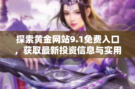 探索黄金网站9.1免费入口，获取最新投资信息与实用技巧